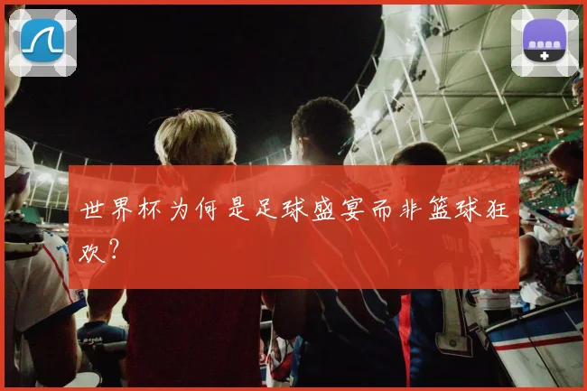 世界杯为何是足球盛宴而非篮球狂欢？
